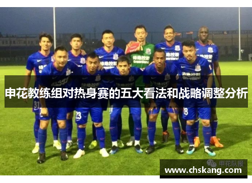 申花教练组对热身赛的五大看法和战略调整分析