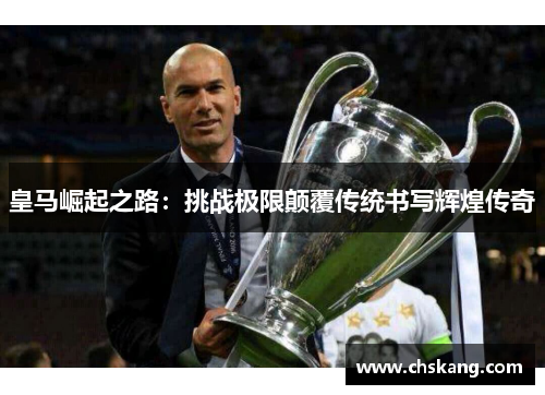 皇马崛起之路：挑战极限颠覆传统书写辉煌传奇
