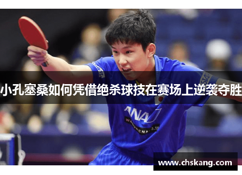 小孔塞桑如何凭借绝杀球技在赛场上逆袭夺胜