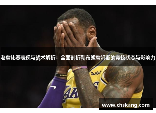 老詹比赛表现与战术解析：全面剖析勒布朗詹姆斯的竞技状态与影响力