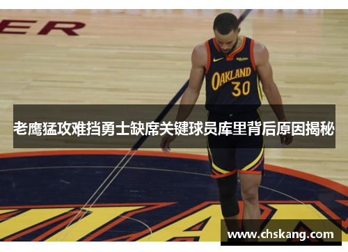 老鹰猛攻难挡勇士缺席关键球员库里背后原因揭秘