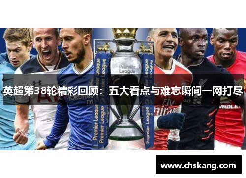 英超第38轮精彩回顾：五大看点与难忘瞬间一网打尽