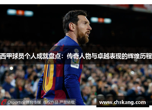 西甲球员个人成就盘点：传奇人物与卓越表现的辉煌历程