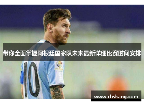 带你全面掌握阿根廷国家队未来最新详细比赛时间安排