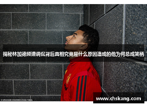 揭秘林加德频遭调侃背后真相究竟是什么原因造成的他为何总成笑柄